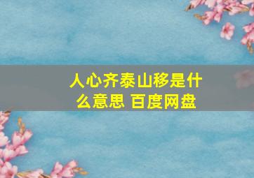 人心齐泰山移是什么意思 百度网盘